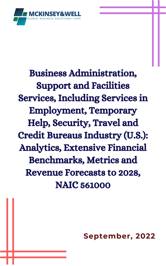 Business Administration, Support and Facilities Services, Including Services in Employment, Temporary Help, Security, Travel and Credit Bureaus Industry (U.S.): Analytics, Extensive Financial Benchmarks, Metrics and Revenue Forecasts to 2028, NAIC 561000