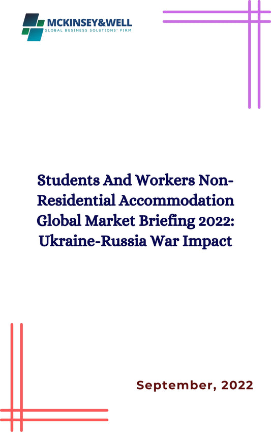 Students And Workers Non-Residential Accommodation Global Market Briefing 2022: Ukraine-Russia War Impact