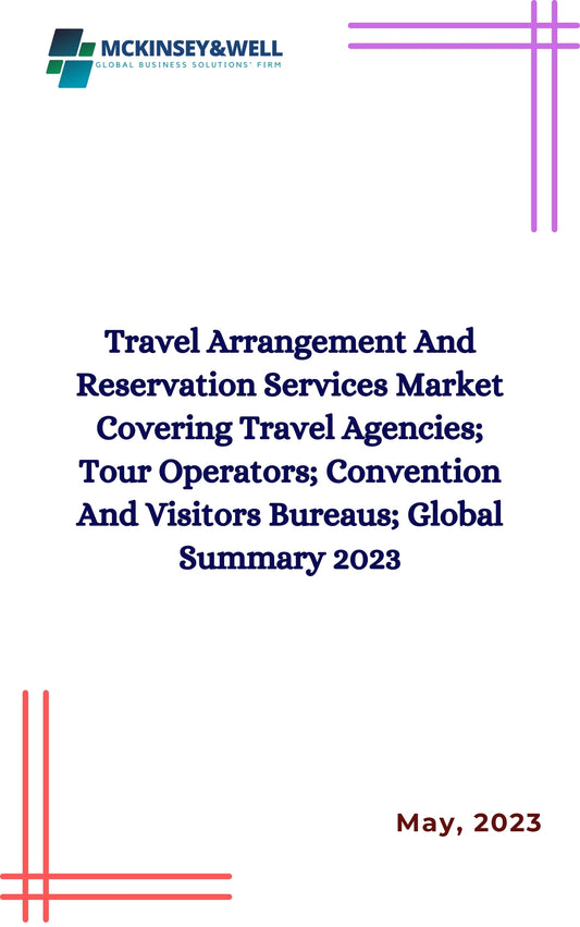 Travel Arrangement And Reservation Services Market Covering Travel Agencies; Tour Operators; Convention And Visitors Bureaus; Global Summary 2023