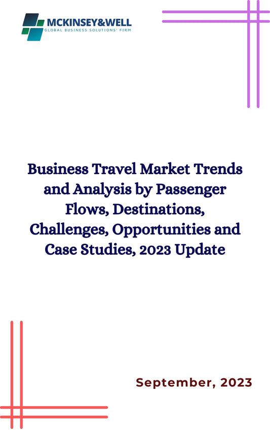 Business Travel Market Trends and Analysis by Passenger Flows, Destinations, Challenges, Opportunities and Case Studies, 2023 Update