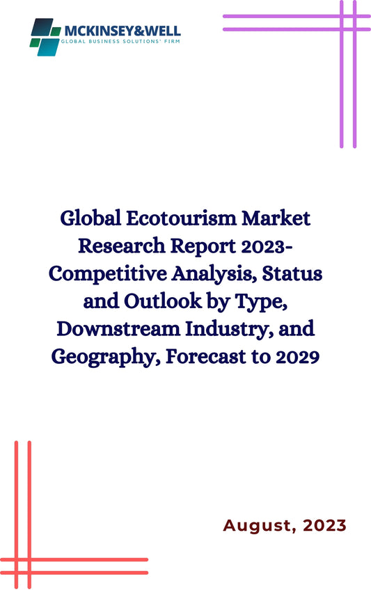 Global Ecotourism Market Research Report 2023-Competitive Analysis, Status and Outlook by Type, Downstream Industry, and Geography, Forecast to 2029