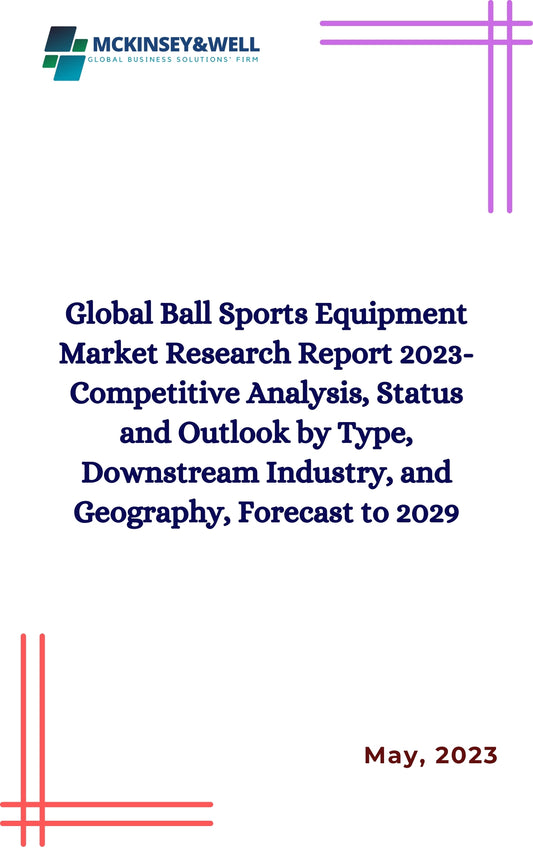 Global Ball Sports Equipment Market Research Report 2023-Competitive Analysis, Status and Outlook by Type, Downstream Industry, and Geography, Forecast to 2029