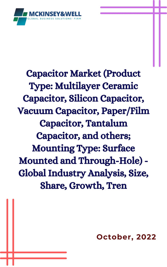 Capacitor Market (Product Type: Multilayer Ceramic Capacitor, Silicon Capacitor, Vacuum Capacitor, Paper/Film Capacitor, Tantalum Capacitor, and others; Mounting Type: Surface Mounted and Through-Hole) - Global Industry Analysis, Size, Share, Growth, Tren