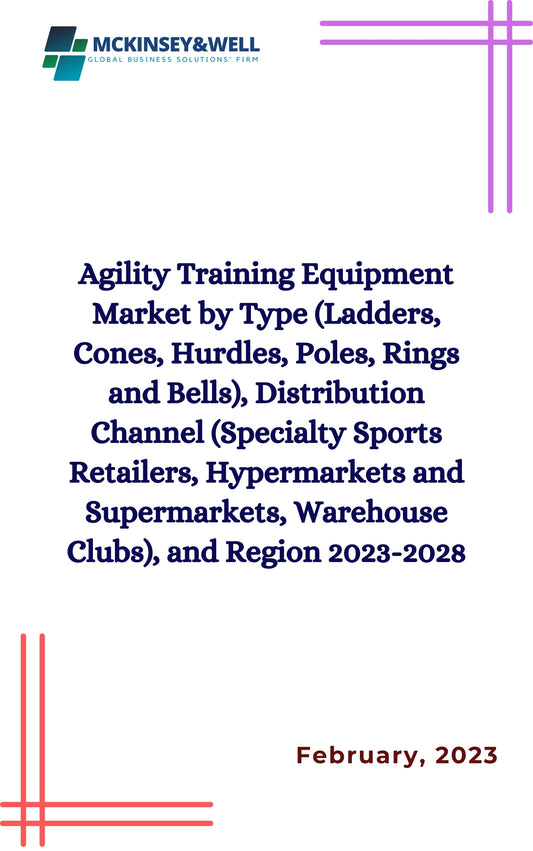 Agility Training Equipment Market by Type (Ladders, Cones, Hurdles, Poles, Rings and Bells), Distribution Channel (Specialty Sports Retailers, Hypermarkets and Supermarkets, Warehouse Clubs), and Region 2023-2028