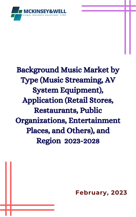 Background Music Market by Type (Music Streaming, AV System Equipment), Application (Retail Stores, Restaurants, Public Organizations, Entertainment Places, and Others), and Region  2023-2028