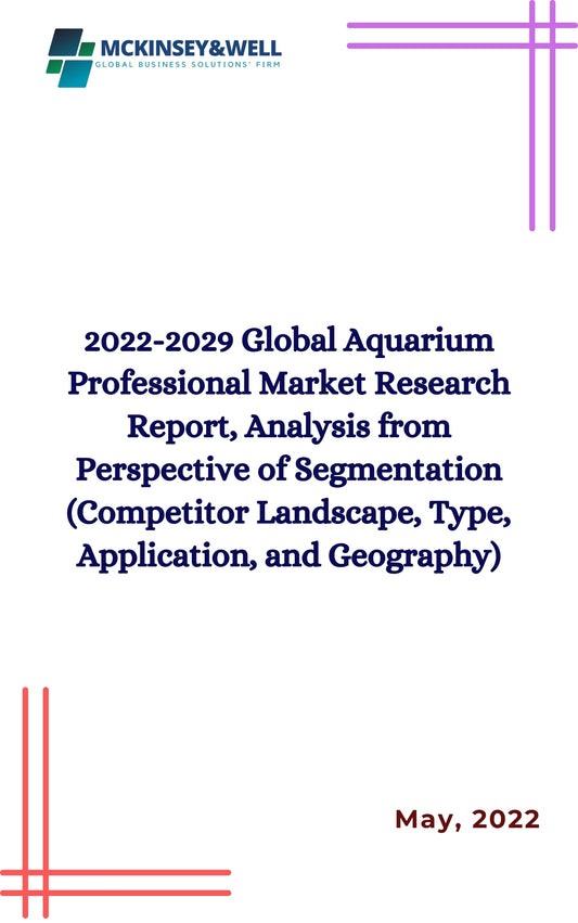 2022-2029 Global Aquarium Professional Market Research Report, Analysis from Perspective of Segmentation (Competitor Landscape, Type, Application, and Geography)