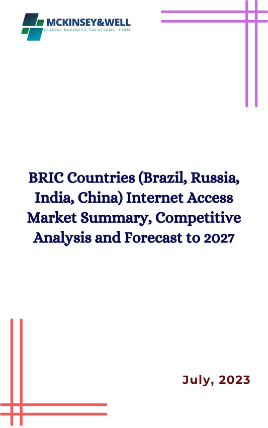 BRIC Countries (Brazil, Russia, India, China) Internet Access Market Summary, Competitive Analysis and Forecast to 2027