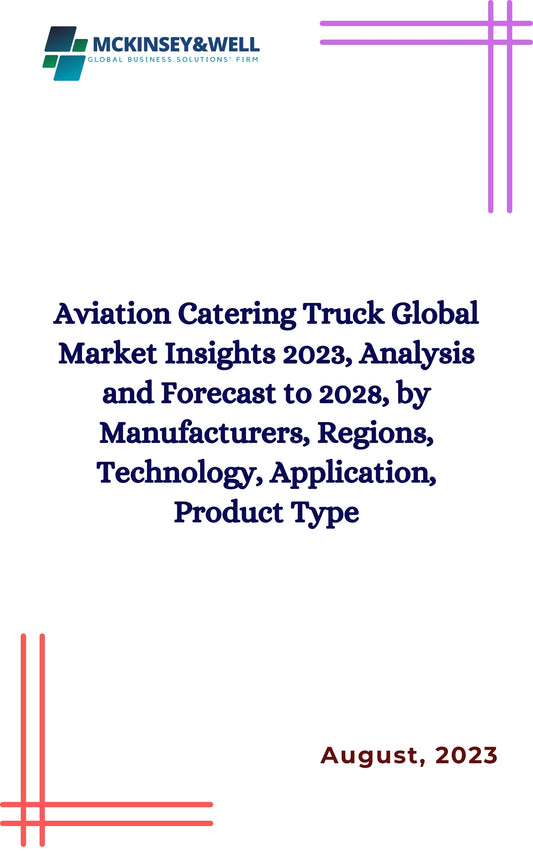 Aviation Catering Truck Global Market Insights 2023, Analysis and Forecast to 2028, by Manufacturers, Regions, Technology, Application, Product Type