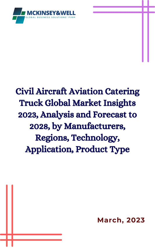 Civil Aircraft Aviation Catering Truck Global Market Insights 2023, Analysis and Forecast to 2028, by Manufacturers, Regions, Technology, Application, Product Type