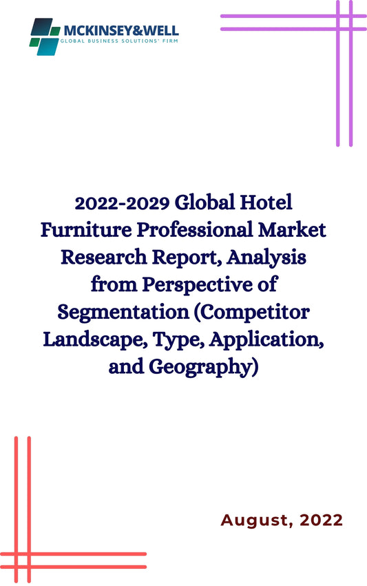 2022-2029 Global Hotel Furniture Professional Market Research Report, Analysis from Perspective of Segmentation (Competitor Landscape, Type, Application, and Geography)