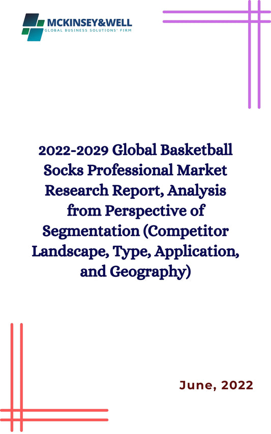 2022-2029 Global Basketball Socks Professional Market Research Report, Analysis from Perspective of Segmentation (Competitor Landscape, Type, Application, and Geography)