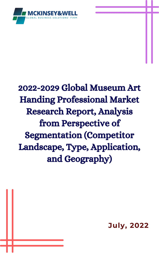 2022-2029 Global Museum Art Handing Professional Market Research Report, Analysis from Perspective of Segmentation (Competitor Landscape, Type, Application, and Geography)