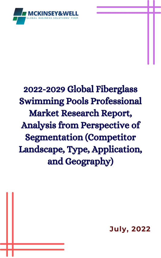 2022-2029 Global Fiberglass Swimming Pools Professional Market Research Report, Analysis from Perspective of Segmentation (Competitor Landscape, Type, Application, and Geography)