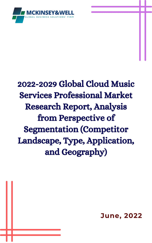 2022-2029 Global Cloud Music Services Professional Market Research Report, Analysis from Perspective of Segmentation (Competitor Landscape, Type, Application, and Geography)