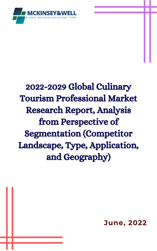 2022-2029 Global Culinary Tourism Professional Market Research Report, Analysis from Perspective of Segmentation (Competitor Landscape, Type, Application, and Geography)