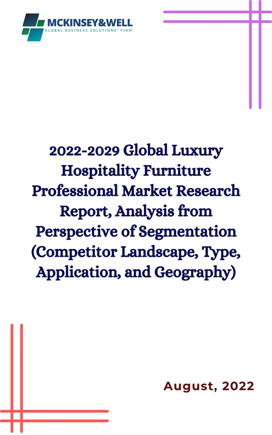 2022-2029 Global Luxury Hospitality Furniture Professional Market Research Report, Analysis from Perspective of Segmentation (Competitor Landscape, Type, Application, and Geography)