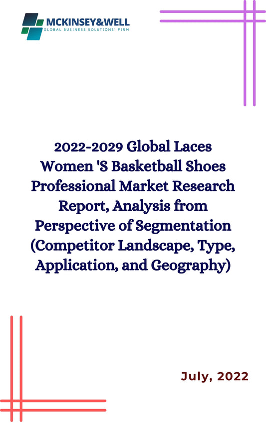 2022-2029 Global Laces Women 'S Basketball Shoes Professional Market Research Report, Analysis from Perspective of Segmentation (Competitor Landscape, Type, Application, and Geography)