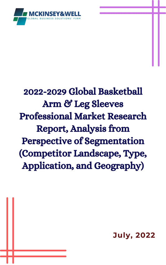 2022-2029 Global Basketball Arm & Leg Sleeves Professional Market Research Report, Analysis from Perspective of Segmentation (Competitor Landscape, Type, Application, and Geography)