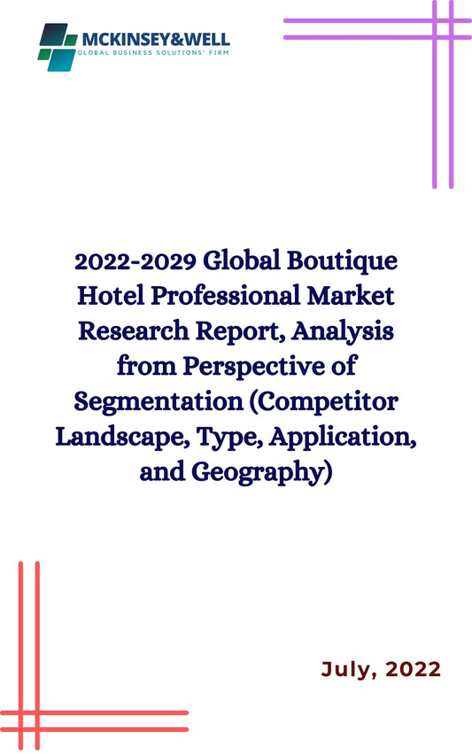 2022-2029 Global Boutique Hotel Professional Market Research Report, Analysis from Perspective of Segmentation (Competitor Landscape, Type, Application, and Geography)