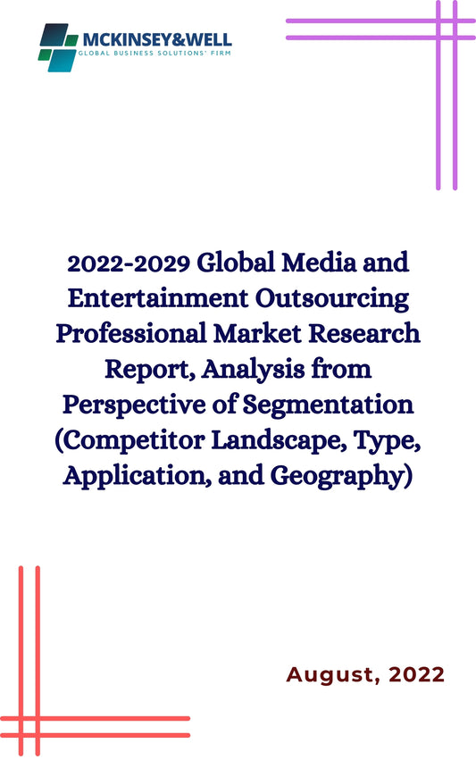 2022-2029 Global Media and Entertainment Outsourcing Professional Market Research Report, Analysis from Perspective of Segmentation (Competitor Landscape, Type, Application, and Geography)