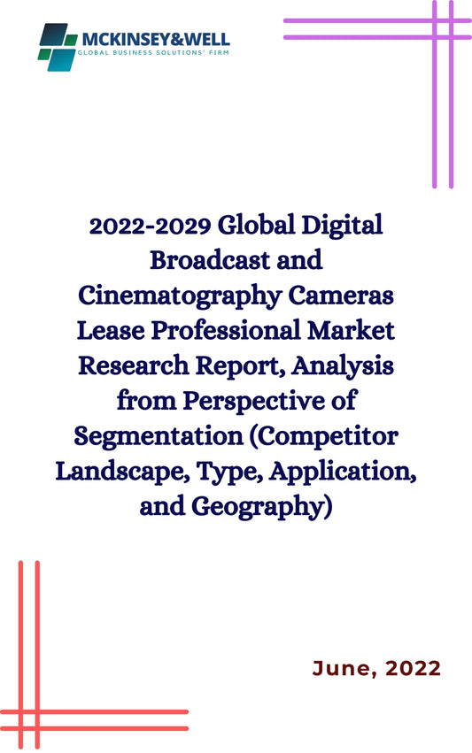 2022-2029 Global Digital Broadcast and Cinematography Cameras Lease Professional Market Research Report, Analysis from Perspective of Segmentation (Competitor Landscape, Type, Application, and Geography)