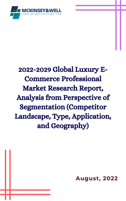 2022-2029 Global Luxury E-Commerce Professional Market Research Report, Analysis from Perspective of Segmentation (Competitor Landscape, Type, Application, and Geography)