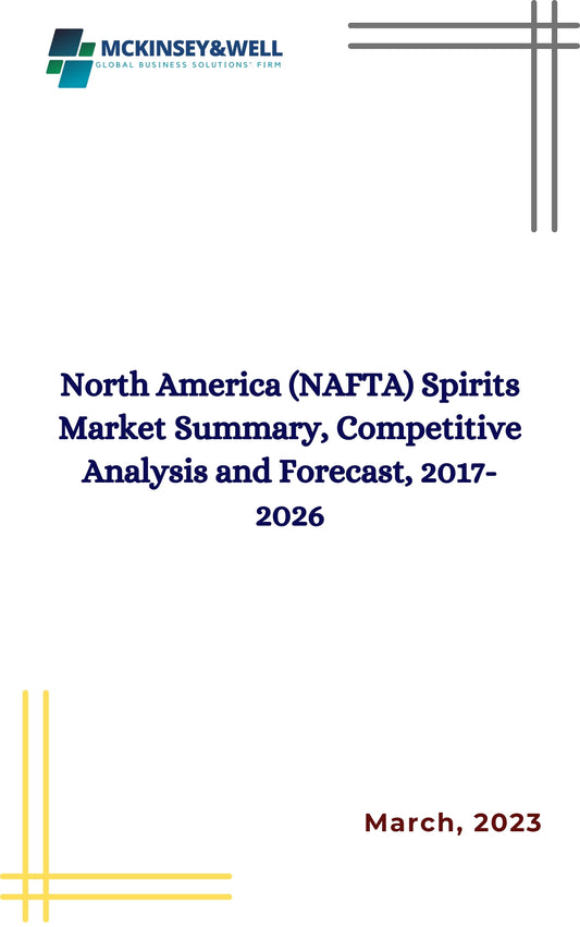 North America (NAFTA) Spirits Market Summary, Competitive Analysis and Forecast, 2017-2026