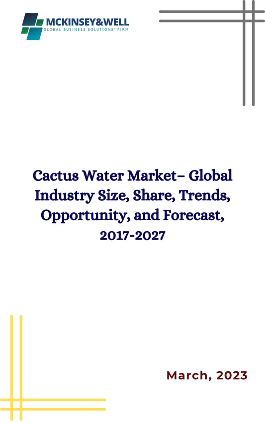 Cactus Water Market– Global Industry Size, Share, Trends, Opportunity, and Forecast, 2017-2027