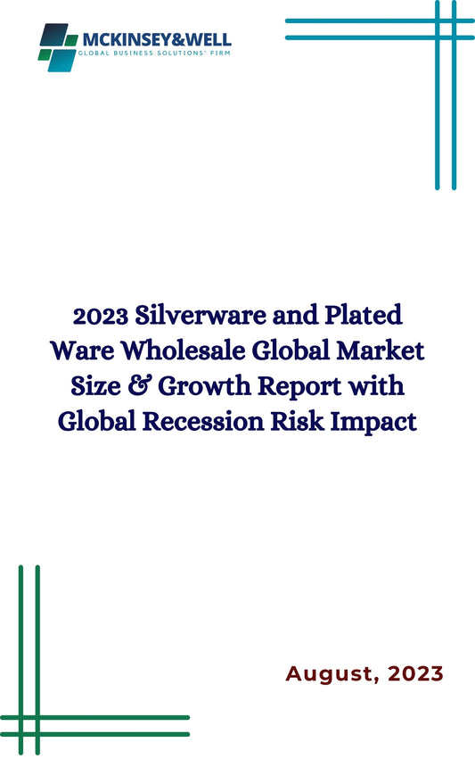 2023 Silverware and Plated Ware Wholesale Global Market Size & Growth Report with Global Recession Risk Impact