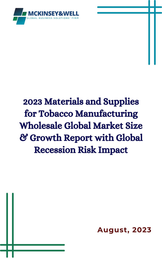 2023 Materials and Supplies for Tobacco Manufacturing Wholesale Global Market Size & Growth Report with Global Recession Risk Impact