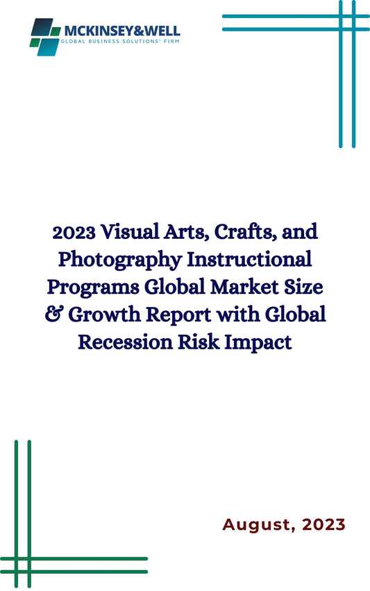 2023 Visual Arts, Crafts, and Photography Instructional Programs Global Market Size & Growth Report with Global Recession Risk Impact