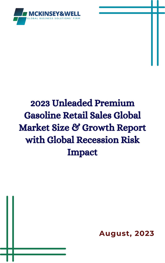 2023 Unleaded Premium Gasoline Retail Sales Global Market Size & Growth Report with Global Recession Risk Impact