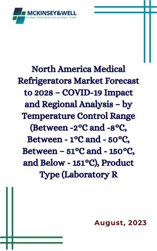 North America Medical Refrigerators Market Forecast to 2028 – COVID-19 Impact and Regional Analysis – by Temperature Control Range (Between -2°C and -8°C, Between - 1°C and - 50°C, Between – 51°C and - 150°C, and Below - 151°C), Product Type (Laboratory R