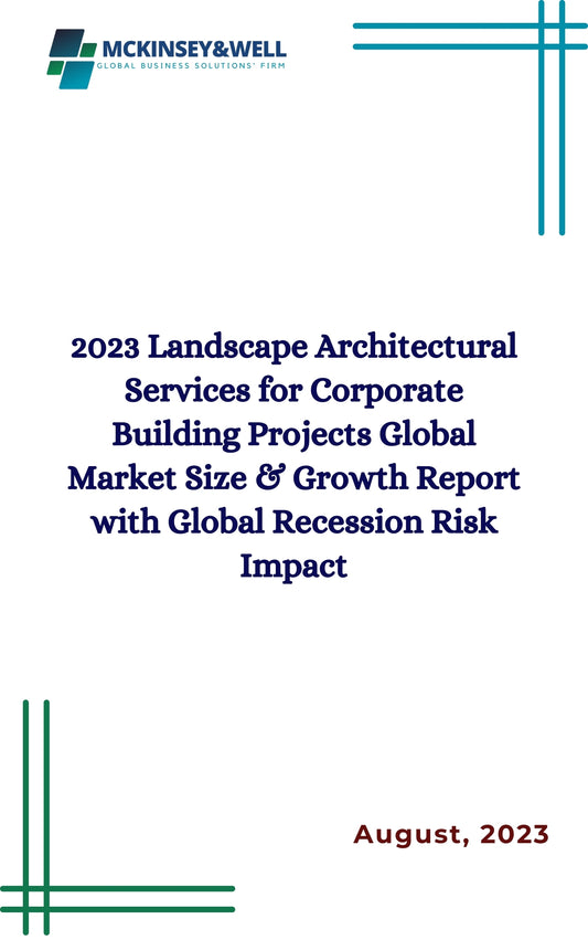 2023 Landscape Architectural Services for Corporate Building Projects Global Market Size & Growth Report with Global Recession Risk Impact