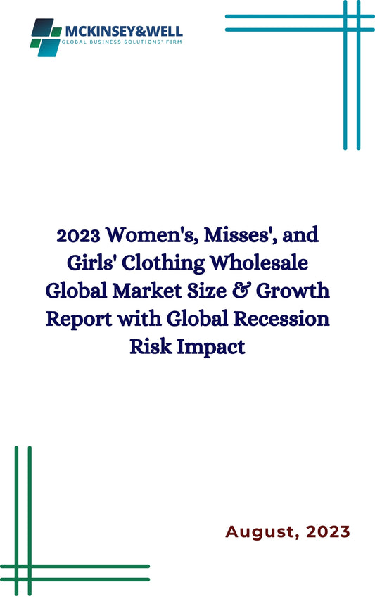 2023 Women's, Misses', and Girls' Clothing Wholesale Global Market Size & Growth Report with Global Recession Risk Impact