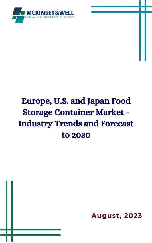 Europe, U.S. and Japan Food Storage Container Market - Industry Trends and Forecast to 2030