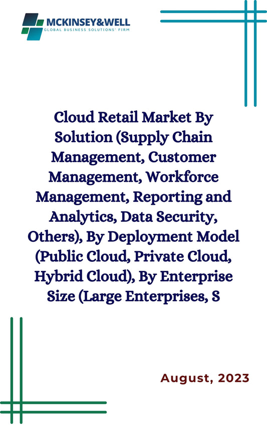 Cloud Retail Market By Solution (Supply Chain Management, Customer Management, Workforce Management, Reporting and Analytics, Data Security, Others), By Deployment Model (Public Cloud, Private Cloud, Hybrid Cloud), By Enterprise Size (Large Enterprises, S