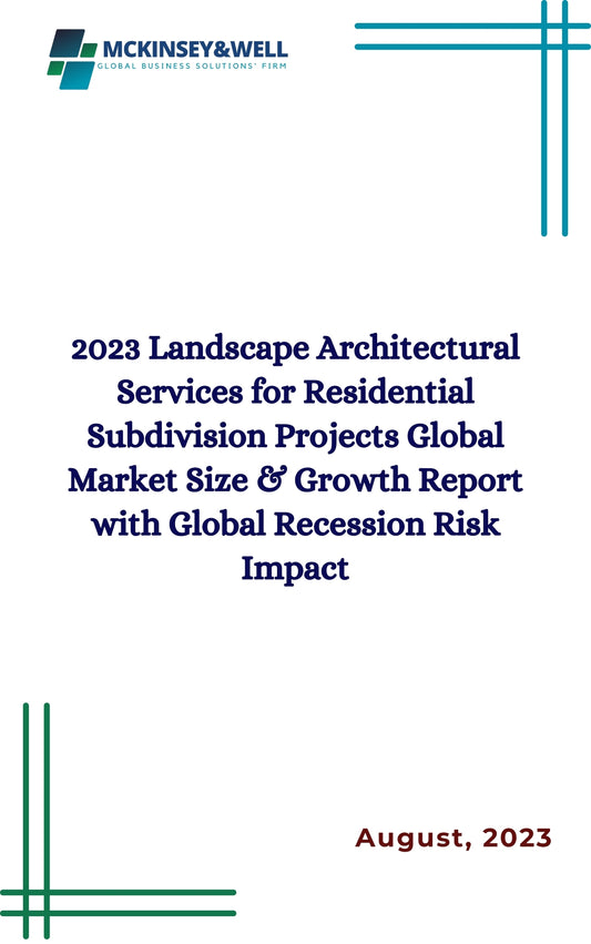 2023 Landscape Architectural Services for Residential Subdivision Projects Global Market Size & Growth Report with Global Recession Risk Impact