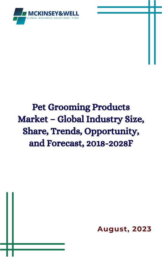 Pet Grooming Products Market – Global Industry Size, Share, Trends, Opportunity, and Forecast, 2018-2028F