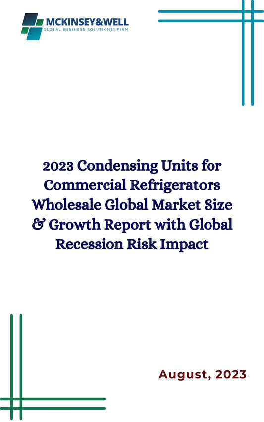 2023 Condensing Units for Commercial Refrigerators Wholesale Global Market Size & Growth Report with Global Recession Risk Impact