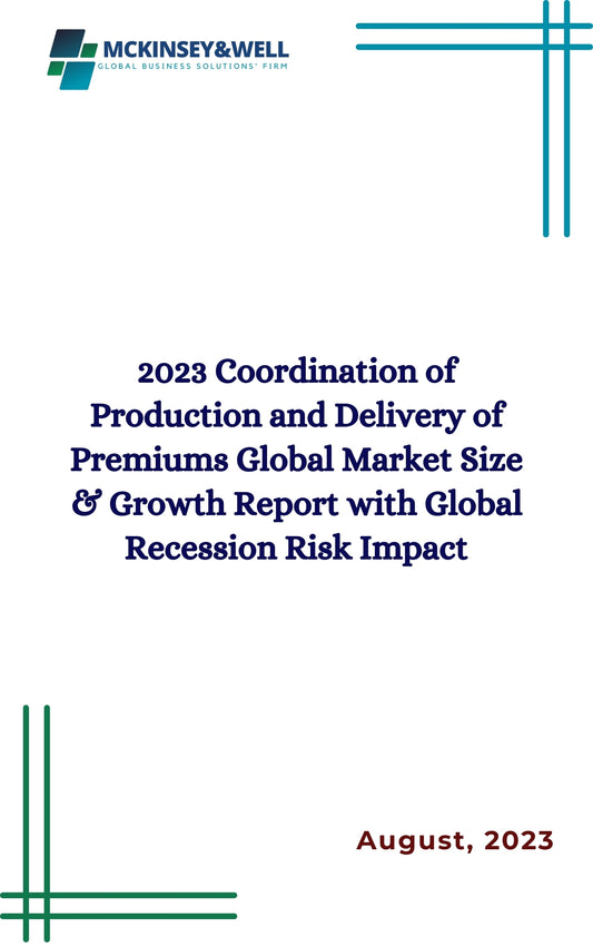 2023 Coordination of Production and Delivery of Premiums Global Market Size & Growth Report with Global Recession Risk Impact