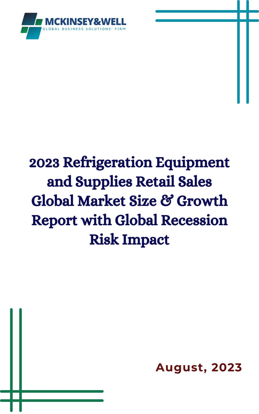 2023 Refrigeration Equipment and Supplies Retail Sales Global Market Size & Growth Report with Global Recession Risk Impact