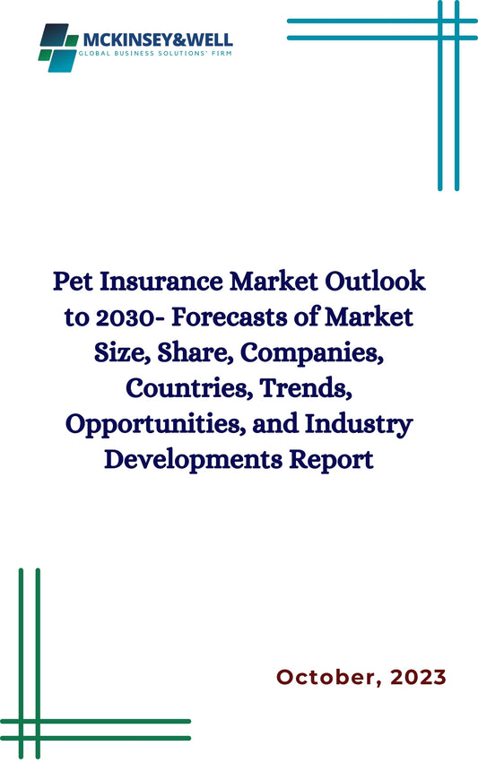 Pet Insurance Market Outlook to 2030- Forecasts of Market Size, Share, Companies, Countries, Trends, Opportunities, and Industry Developments Report