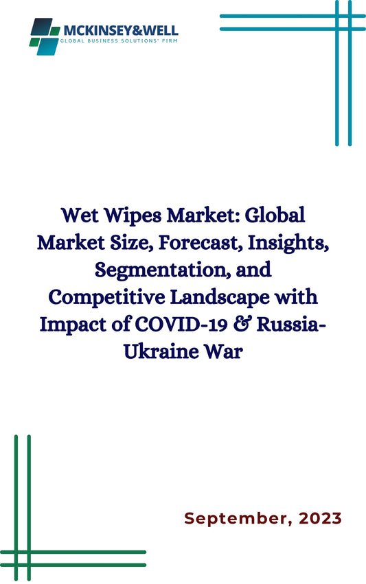 Wet Wipes Market: Global Market Size, Forecast, Insights, Segmentation, and Competitive Landscape with Impact of COVID-19 & Russia-Ukraine War