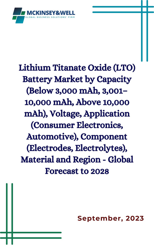 Lithium Titanate Oxide (LTO) Battery Market by Capacity (Below 3,000 mAh, 3,001–10,000 mAh, Above 10,000 mAh), Voltage, Application (Consumer Electronics, Automotive), Component (Electrodes, Electrolytes), Material and Region - Global Forecast to 2028