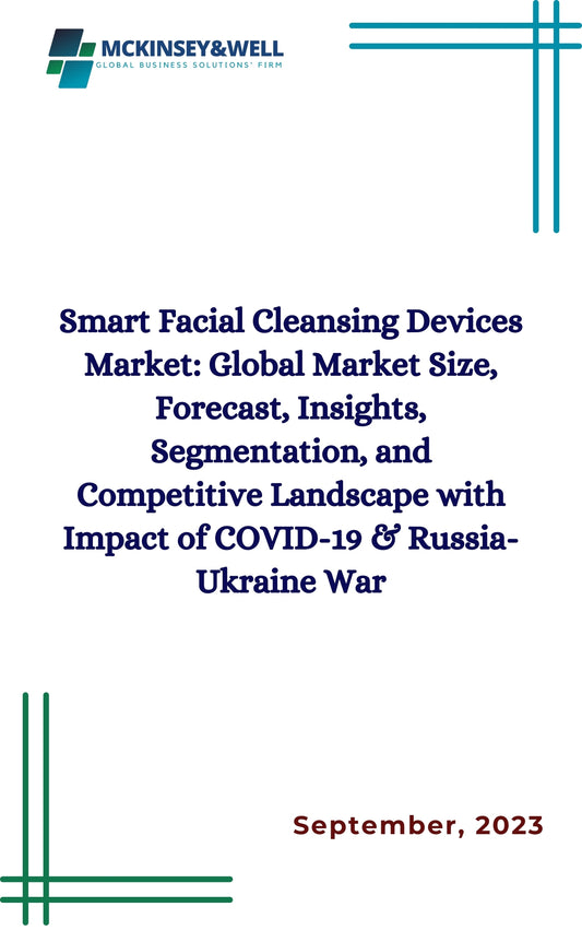 Smart Facial Cleansing Devices Market: Global Market Size, Forecast, Insights, Segmentation, and Competitive Landscape with Impact of COVID-19 & Russia-Ukraine War