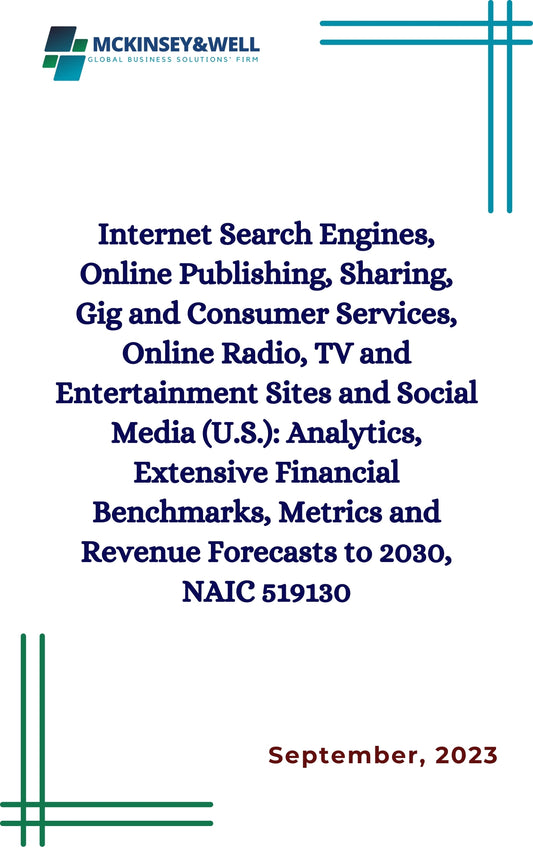 Internet Search Engines, Online Publishing, Sharing, Gig and Consumer Services, Online Radio, TV and Entertainment Sites and Social Media (U.S.): Analytics, Extensive Financial Benchmarks, Metrics and Revenue Forecasts to 2030, NAIC 519130