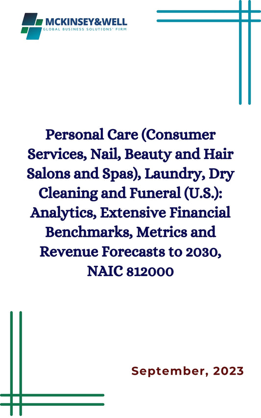 Personal Care (Consumer Services, Nail, Beauty and Hair Salons and Spas), Laundry, Dry Cleaning and Funeral (U.S.): Analytics, Extensive Financial Benchmarks, Metrics and Revenue Forecasts to 2030, NAIC 812000