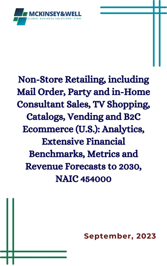 Non-Store Retailing, including Mail Order, Party and in-Home Consultant Sales, TV Shopping, Catalogs, Vending and B2C Ecommerce (U.S.): Analytics, Extensive Financial Benchmarks, Metrics and Revenue Forecasts to 2030, NAIC 454000