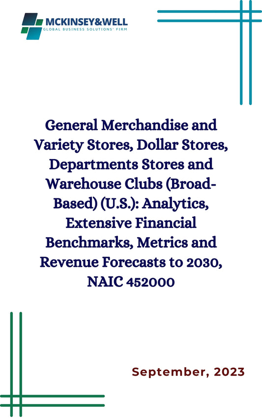 General Merchandise and Variety Stores, Dollar Stores, Departments Stores and Warehouse Clubs (Broad-Based) (U.S.): Analytics, Extensive Financial Benchmarks, Metrics and Revenue Forecasts to 2030, NAIC 452000